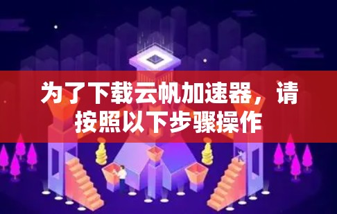 为了下载云帆加速器，请按照以下步骤操作