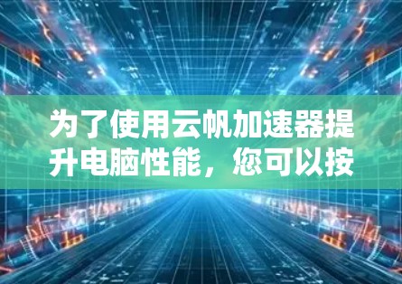 为了使用云帆加速器提升电脑性能，您可以按照以下步骤进行操作