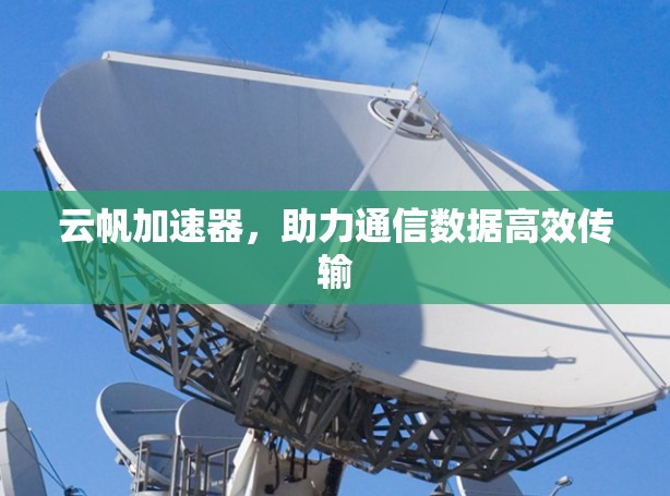 云帆加速器，助力通信数据高效传输