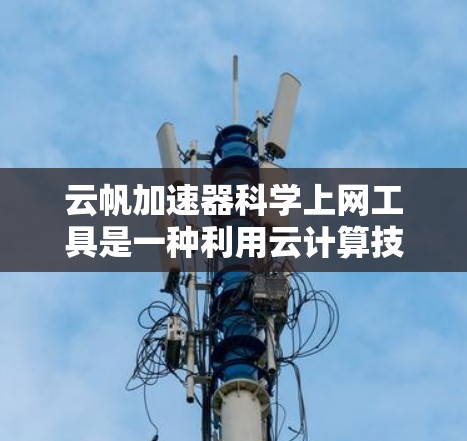 云帆加速器科学上网工具是一种利用云计算技术提升网络速度和性能的工具，主要通过将服务器资源离线部署到云端，然后在本地设备上运行，从而减少对服务器的依赖。以下是对该工具的详细分析