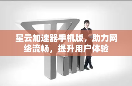 星云加速器手机版，助力网络流畅，提升用户体验