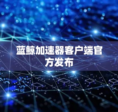 蓝鲸加速器客户端官方发布
