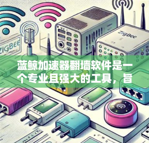 蓝鲸加速器翻墙软件是一个专业且强大的工具，旨在解决网站访问速度变慢的问题。它通过分析用户的历史数据、浏览器、地理位置以及使用习惯，推荐适合的网站资源。以下是关于蓝鲸加速器翻墙软件的详细信息