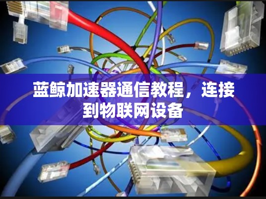 蓝鲸加速器通信教程，连接到物联网设备