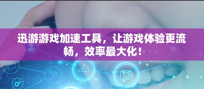 迅游游戏加速工具，让游戏体验更流畅，效率最大化！