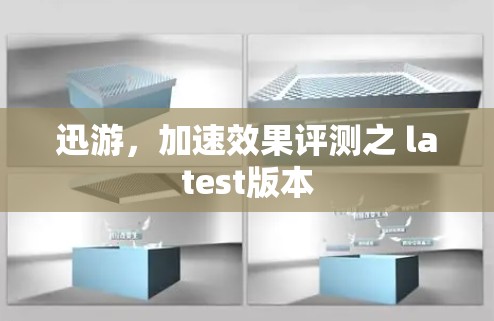 迅游，加速效果评测之 latest版本