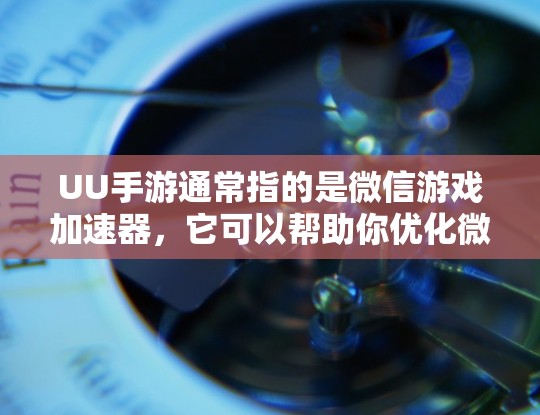 UU手游通常指的是微信游戏加速器，它可以帮助你优化微信游戏的性能，减少延迟。以下是关于UU手游加速软件的一些信息和步骤