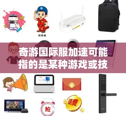 奇游国际服加速可能指的是某种游戏或技术的加速性能提升，具体含义取决于上下文。以下是一些可能的解释和解决方案