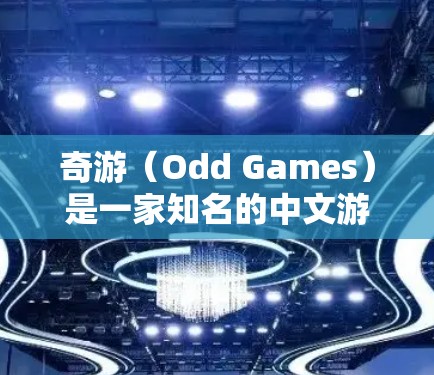 奇游（Odd Games）是一家知名的中文游戏公司，早期发行在华语区和东南亚地区，后在海外迅速发展，推出了许多受欢迎的游戏。以下是奇游在海外的主要情况
