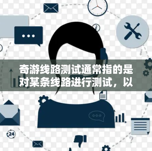 奇游线路测试通常指的是对某条线路进行测试，以评估其性能、稳定性或其他相关指标。以下是一些可能的相关信息和内容
