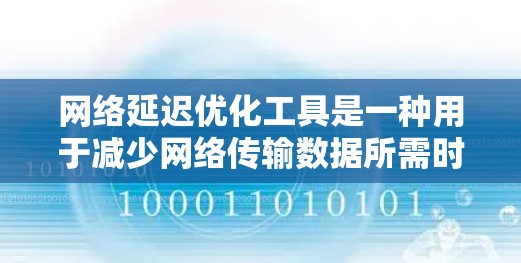 网络延迟优化工具是一种用于减少网络传输数据所需时间的手段，通过配置和调整工具来优化延迟，从而提升用户体验和服务器性能。以下是对其功能和应用的清晰总结
