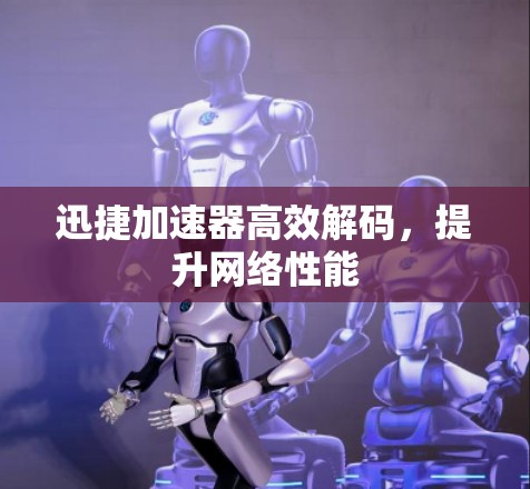 迅捷加速器高效解码，提升网络性能