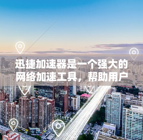 迅捷加速器是一个强大的网络加速工具，帮助用户提升网络速度。以下是一步步的使用教程，帮助你在迅捷加速器中高效地使用