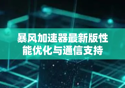 暴风加速器最新版性能优化与通信支持