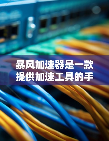 暴风加速器是一款提供加速工具的手机应用软件，主要用于帮助用户释放更多存储空间和更快地运行应用。以下是暴风加速器的相关信息