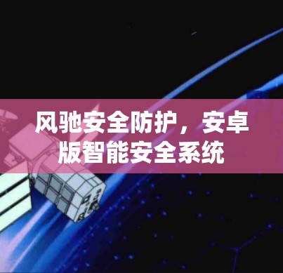 风驰安全防护，安卓版智能安全系统