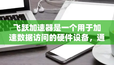 飞跃加速器是一个用于加速数据访问的硬件设备，通常用于加速数据库、数据库网络或数据存储等场景。节点测速可能是指在飞跃加速器节点上进行的数据访问速度测试