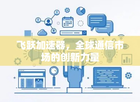 飞跃加速器，全球通信市场的创新力量