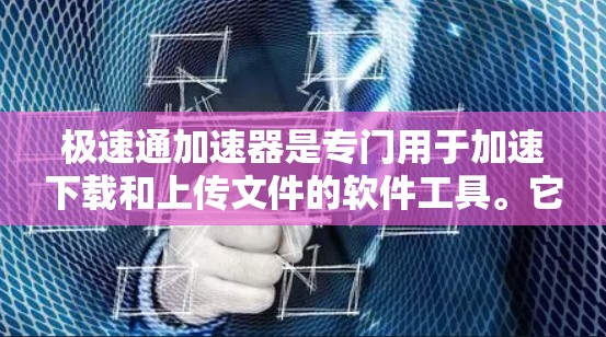 极速通加速器是专门用于加速下载和上传文件的软件工具。它通过自动化加速功能，帮助用户更高效地处理文件上传和下载。以下是对极速通加速器的详细分析和使用指南