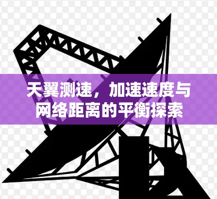 天翼测速，加速速度与网络距离的平衡探索