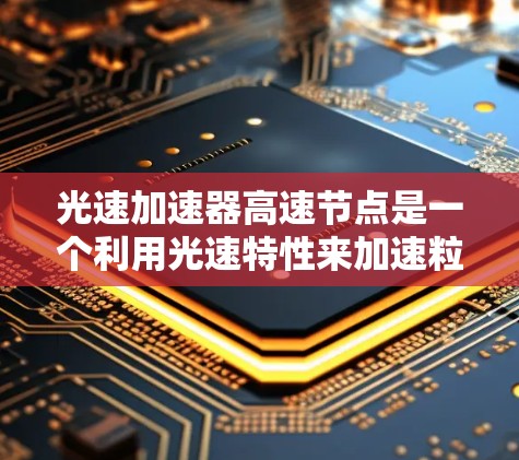 光速加速器高速节点是一个利用光速特性来加速粒子的技术，涉及材料科学、光学和量子力学的结合。以下是对其主要原理、技术实现、应用和挑战的详细分析