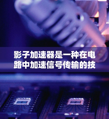 影子加速器是一种在电路中加速信号传输的技术，通过使用阻抗匹配器、放大器、滤波器、驱动器、光谱表等部件来实现信号的优化传输。以下是详细的使用步骤和注意事项