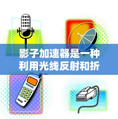 影子加速器是一种利用光线反射和折射技术在光弱条件下加速物体运动的设备。它通常由多个反射面和加速器组成，能够在特定条件下加速物体的速度或方向