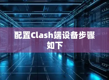 配置Clash端设备步骤如下