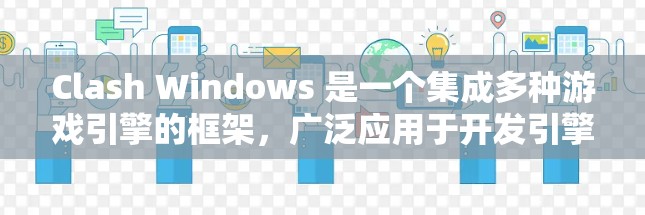 Clash Windows 是一个集成多种游戏引擎的框架，广泛应用于开发引擎、游戏和应用。以下是详细的使用教程，帮助您熟悉其功能和操作