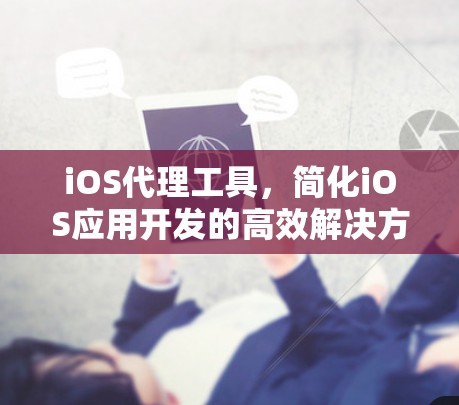 iOS代理工具，简化iOS应用开发的高效解决方案