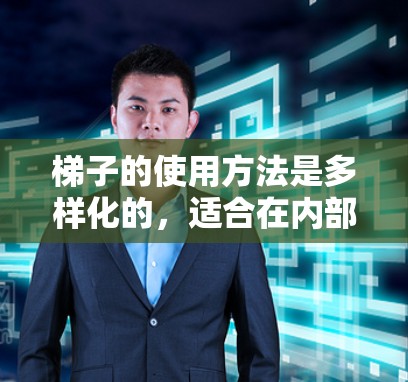 梯子的使用方法是多样化的，适合在内部空间或外部空间进行使用，适用于搬运物品、搬家具以及作为工具。以下是详细的使用方法和注意事项