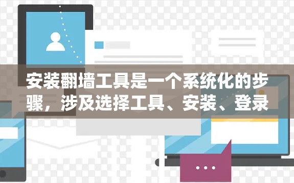 安装翻墙工具是一个系统化的步骤，涉及选择工具、安装、登录、配置和使用。以下是详细的步骤指南