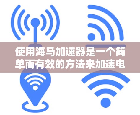 使用海马加速器是一个简单而有效的方法来加速电脑的性能。以下是一个详细的步骤指南，帮助你轻松使用海马加速器