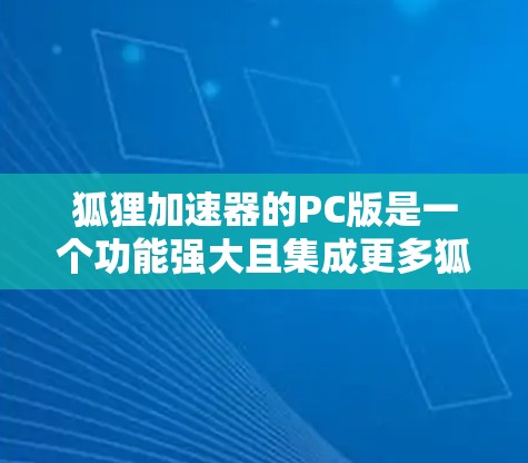 狐狸加速器的PC版是一个功能强大且集成更多狐狸加速器功能的工具，旨在加速移动设备到电脑。以下是对PC版的详细介绍