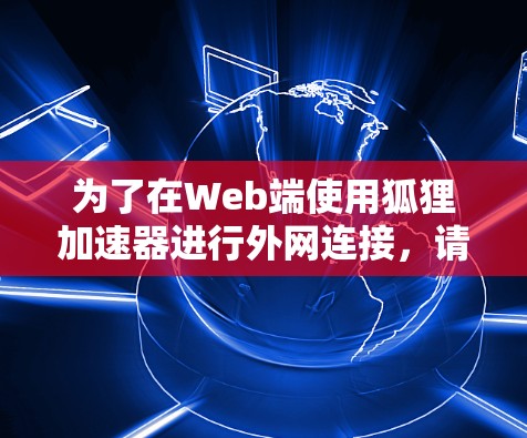 为了在Web端使用狐狸加速器进行外网连接，请按照以下步骤操作