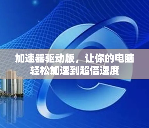 加速器驱动版，让你的电脑轻松加速到超倍速度