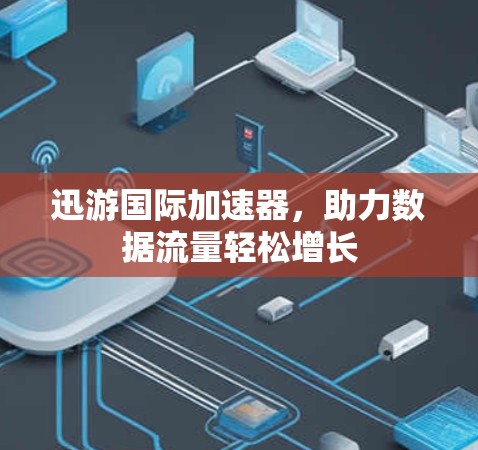 迅游国际加速器，助力数据流量轻松增长