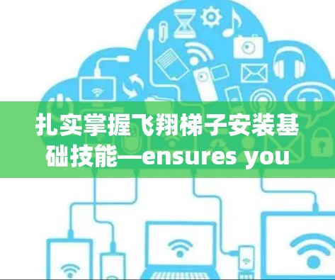 扎实掌握飞翔梯子安装基础技能—ensures your flight is safe and secure