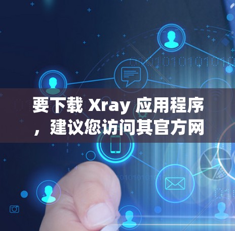 要下载 Xray 应用程序，建议您访问其官方网站或应用商店，选择相应的平台（如 Windows、Mac 或 iOS）进行下载。以下是一些常见的下载链接和步骤