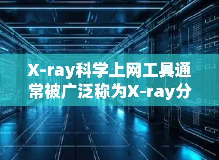 X-ray科学上网工具通常被广泛称为X-ray分析工具包，特别是在材料科学、化学、物理学、生物学等领域。这些工具包主要用于分析X射线光谱数据，从实验数据转换为结构分析。以下是一些可能的工具包及其功能