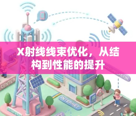 X射线线束优化，从结构到性能的提升