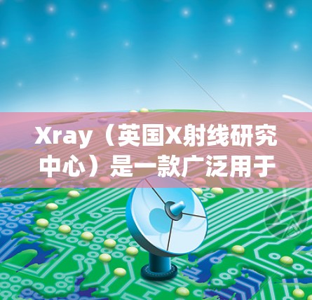 Xray（英国X射线研究中心）是一款广泛用于医学影像诊断的设备，主要用于X光、CT和MRI等技术。以下是对Xray的详细介绍