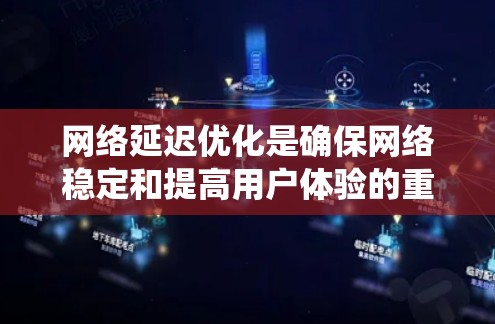 网络延迟优化是确保网络稳定和提高用户体验的重要步骤。以下是对网络延迟优化软件的系统总结，帮助您选择适合自己的工具