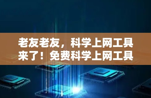 老友老友，科学上网工具来了！免费科学上网工具，让你轻松搞定所有科学计算