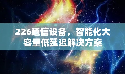 226通信设备，智能化大容量低延迟解决方案