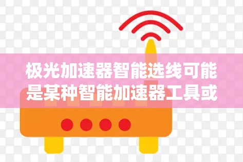 极光加速器智能选线可能是某种智能加速器工具或软件的名称。如果你指的是某种智能选线工具或系统，可以帮助你选择适合的加速器或设备，那么以下是一个通用的智能选线指南，你可以根据具体情况调整
