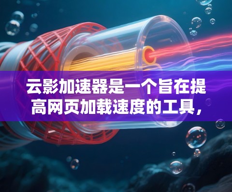 云影加速器是一个旨在提高网页加载速度的工具，其最新版本通常会包含更多的功能、优化和增强。以下是一些常见的云加速器的类型和特点
