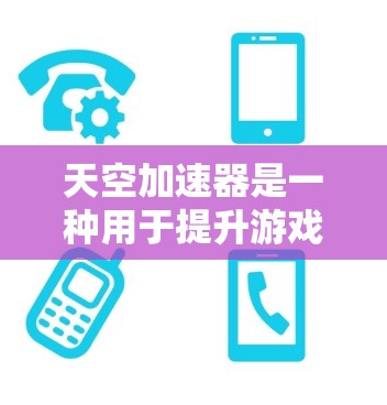 天空加速器是一种用于提升游戏性能的工具，通常用于游戏游戏或视频制作。以下是一步步的安装指南