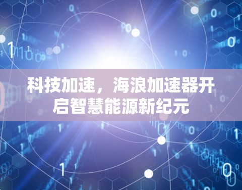 科技加速，海浪加速器开启智慧能源新纪元