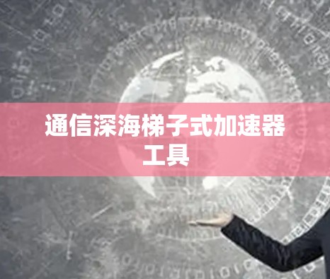 通信深海梯子式加速器工具